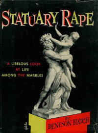 Hatch, Denison — Statuary Rape: A Libelous Look at Life Among the Marbles