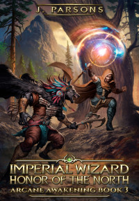 J Parsons — Imperial Wizard: Honor Of The North (Arcane Awakening Book 3)