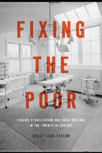 Molly Ladd-Taylor — Fixing the Poor: Eugenic Sterilization and Child Welfare in the Twentieth Century