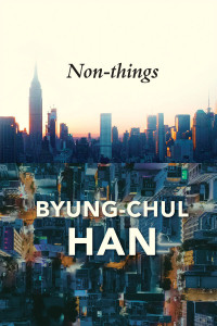 Byung-Chul Han — Non-Things: Upheaval in the Lifeworld