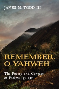 Jay Todd; — Remember, O Yahweh: The Poetry and Context of Psalms 135-137