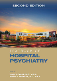 Harsh K. Trivedi, M.D., M.B.A.; Steven S. Sharfstein, M.D., M.P.A. — Textbook of Hospital Psychiatry, Second Edition