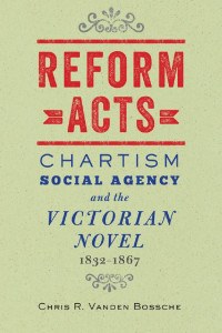 Chris R. Vanden Bossche — Reform Acts: Chartism, Social Agency, and the Victorian Novel, 1832–1867