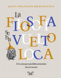 Jean-François Braunstein — La Filosofía Se Ha Vuelto Loca