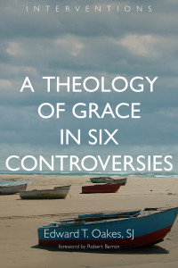 Edward T. Oakes; — A Theology of Grace in Six Controversies