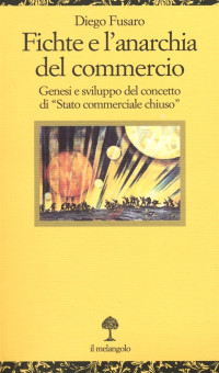 Diego Fusaro — Fichte e l'anarchia del commercio. Genesi e sviluppo del concetto di ''Stato commerciale chiuso'' (2014)