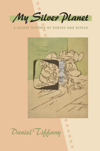 Daniel Tiffany — My Silver Planet: A Secret History of Poetry and Kitsch