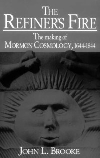 John L. Brooke — The Refiner's Fire: The Making of Mormon Cosmology, 1644-1844
