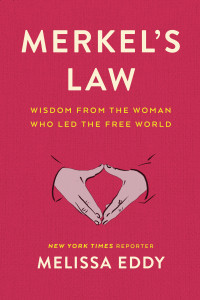 Melissa Eddy — Merkel's Law: Wisdom from the Woman Who Led the Free World