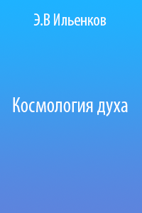 Эвальд Васильевич Ильенков — Космология духа