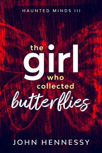 John Hennessy — The Girl Who Collected Butterflies: Haunted Minds Book 3 - Haunted Minds Series Book 3