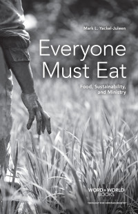 Mark L. Yackel-Juleen; — Everyone Must Eat: Food, Sustainability, and Ministry