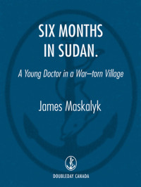 Dr. James Maskalyk — Six Months in Sudan
