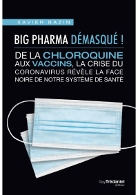 Xavier Bazin — Big Pharma démasqué ! De la chloroquine aux vaccins, la crise du coronavirus révèle la face noire de notre système de santé