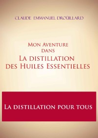 Claude Emmanuel Droüillard — Mon Aventure dans la distillation des Huiles Essentielles: La distillation pour tous (French Edition)