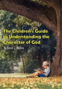 Kevin J. Mullins — Children's Guide To Understanding The Character Of God