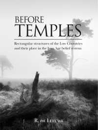 R. de Leeuwe — Before Temples. Rectangular structures of the Low Countries and their place in the Iron Age belief system