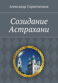 Александр Иванович Скрипченков — Созидание Астрахани