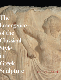 Richard Neer — The Emergence of the Classical Style in Greek Sculpture