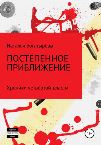 Наталья Петровна Богатырёва — Постепенное приближение. Хроники четвёртой власти