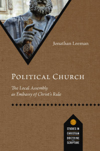 Jonathan Leeman — Political Church: The Local Assembly as Embassy of Christ’s Rule