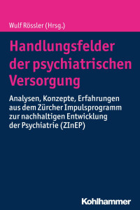 Wulf Rössler — Handlungsfelder der psychiatrischen Versorgung. Analysen, Konzepte, Erfahrungen aus dem Zürcher Impulsprogramm zur nachhaltigen Entwicklung der Psychiatrie (ZInEP)