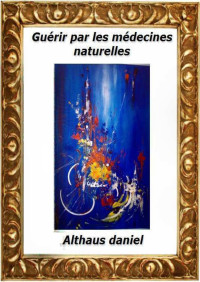 daniel althaus — Guérir par des médecines naturelles (French Edition)