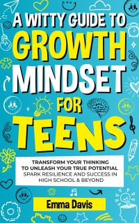 Davis, Emma — A Witty Growth Mindset for Teens: Transform Your Thinking to Unleash Your True Potential Spark Resilience and Success