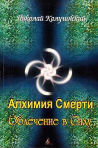 Николай Игоревич Калугинский — Алхимия смерти. Облечение в силу