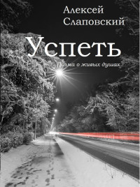 Алексей Иванович Слаповский — Успеть. Поэма о живых душах