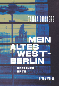 Tanja Dückers — Mein altes West-Berlin. Berliner Orte