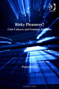Hutton, Fiona. — Risky Pleasures; Club Cultures and Feminine Identities (2006)