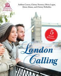 Ashlinn Craven , Christy Newton ,Olivia Logan, Alexia Adams, Christy McKellen — London Calling: 5 British Romances