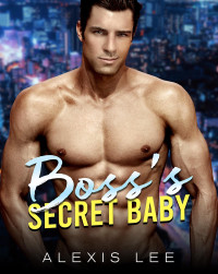 Alexis Lee — Boss's Secret Baby: A Secret Baby Romance