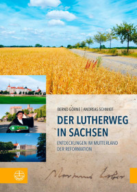 Bernd Görne, Andreas Schmidt — Der Lutherweg in Sachsen. Entdeckungen im Mutterland der Reformation