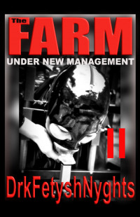 DrkFetyshNyghts — The Farm - Under New Management - Book 2