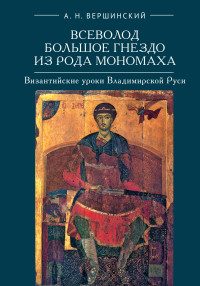 Анатолий Николаевич Вершинский — Всеволод Большое Гнездо из рода Мономаха. Византийские уроки Владимирской Руси