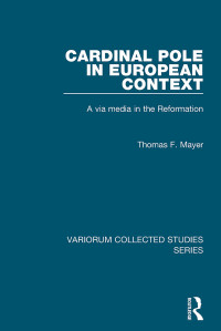 Thomas F. Mayer — Cardinal Pole in European Context;A via media in the Reformation