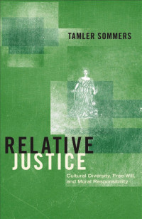 Tamler Sommers — Relative Justice: Cultural Diversity, Free Will, and Moral Responsibility