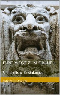 Andrea Tillmanns [Tillmanns, Andrea] — Fünf Wege zum Grauen: Unheimliche Erzählungen (German Edition)