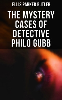 Ellis Parker Butler — The Mystery Cases of Detective Philo Gubb