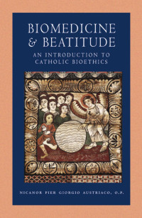 Nicanor Pier Giorgio Austriaco — Biomedicine and Beatitude: An Introduction to Catholic Bioethics