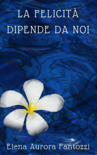 Elena Aurora Fantozzi — La felicità dipende da noi (Italian Edition)