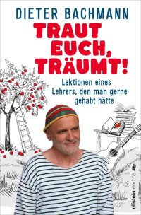 Dieter Bachmann — Traut euch, träumt!: Lektionen eines Lehrers, den man gerne gehabt hätte (Was ist wirklich wichtig, um glückliche Kinder beim Aufwachsen zu begleiten?) 