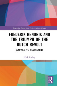 Nick Ridley — Frederik Hendrik and the Triumph of the Dutch Revolt; Comparative Insurgencies