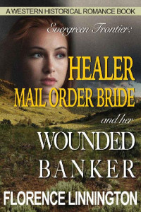 Florence Linnington [Linnington, Florence] — Healer Mail Order Bride And Her Wounded Banker (Evergreen Frontier 13)