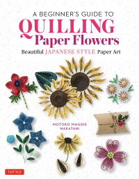 Motoko Maggie Nakatani; — A Beginner's Guide to Quilling Paper Flowers