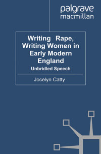 Jocelyn Catty — Writing Rape, Writing Women in Early Modern England