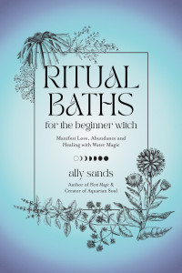 Ally Sands — Ritual Baths for the Beginner Witch: Manifest Love, Abundance and Healing With Water Magic