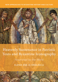 Elena Ene D-Vasilescu — Heavenly Sustenance in Patristic Texts and Byzantine Iconography: Nourished by the Word